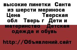 высокие пинетки “Санта“ из шерсти мериноса › Цена ­ 1 000 - Тверская обл., Тверь г. Дети и материнство » Детская одежда и обувь   